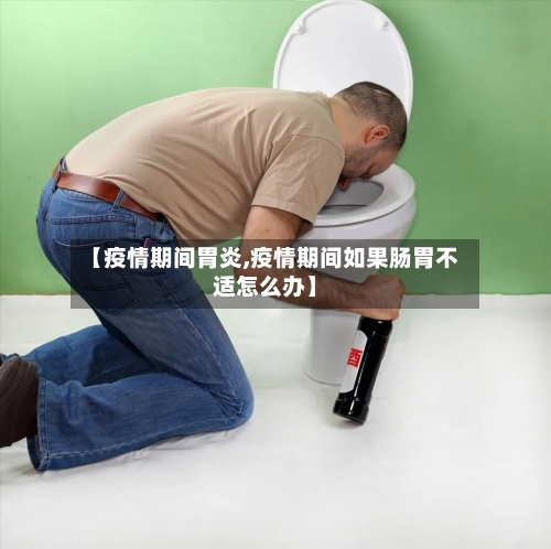 【疫情期间胃炎,疫情期间如果肠胃不适怎么办】