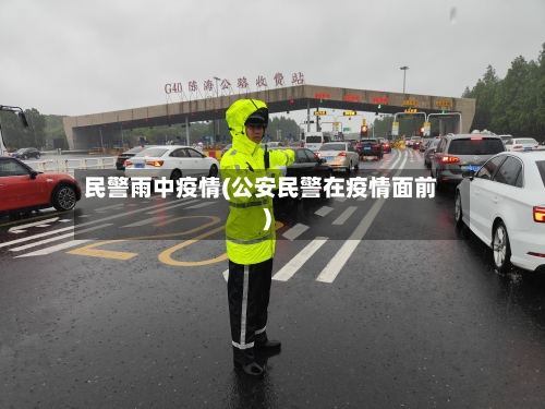 民警雨中疫情(公安民警在疫情面前)-第2张图片