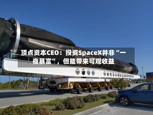 顶点资本CEO：投资SpaceX并非“一夜暴富”，但能带来可观收益