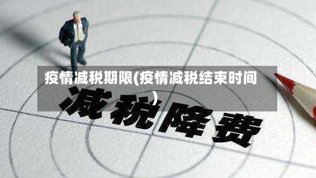 疫情减税期限(疫情减税结束时间)