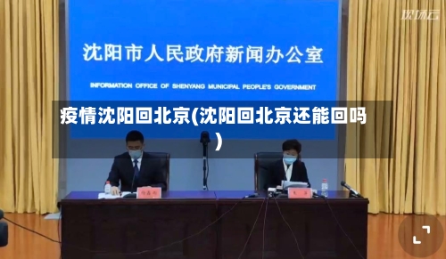 疫情沈阳回北京(沈阳回北京还能回吗)