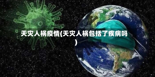 天灾人祸疫情(天灾人祸包括了疾病吗)
