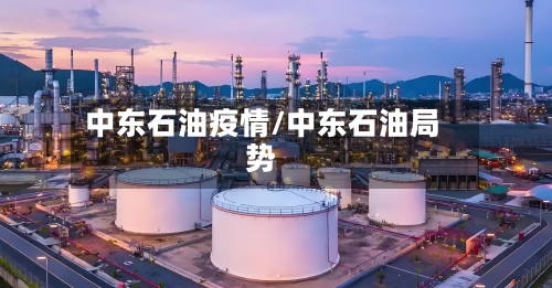 中东石油疫情/中东石油局势-第3张图片