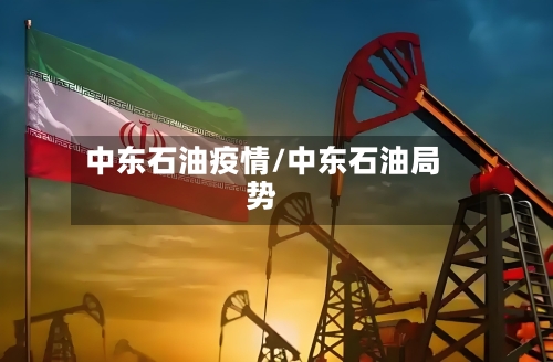 中东石油疫情/中东石油局势-第2张图片