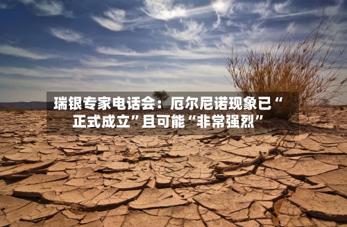 瑞银专家电话会：厄尔尼诺现象已“正式成立	”且可能“非常强烈”-第2张图片