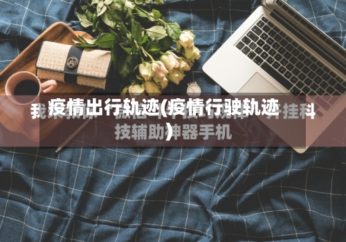 疫情出行轨迹(疫情行驶轨迹)