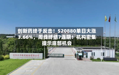 创新药终于反击！520880单日大涨3.66%，周线终结7连阴！机构密集提示底部机会-第2张图片