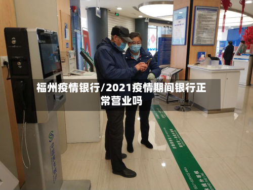 福州疫情银行/2021疫情期间银行正常营业吗