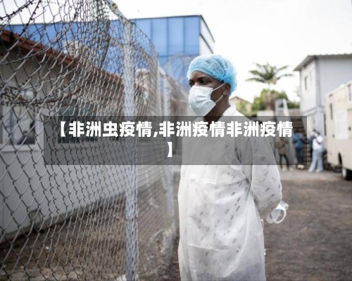 【非洲虫疫情,非洲疫情非洲疫情】