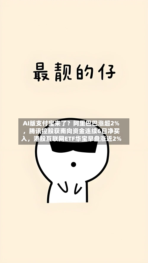 AI版支付宝来了？阿里巴巴涨超2%	，腾讯控股获南向资金连续6日净买入，港股互联网ETF华宝早盘涨近2%-第3张图片