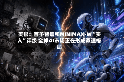 美银：首予智谱和MINIMAX-W“买入	”评级 全球AI市场正在形成双速格局-第2张图片