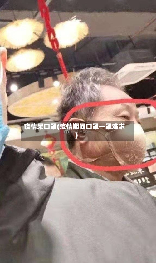 疫情呆口罩(疫情期间口罩一罩难求)