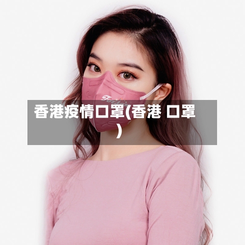 香港疫情口罩(香港 口罩)