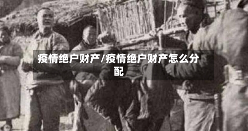 疫情绝户财产/疫情绝户财产怎么分配